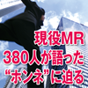 現役MR380人が語った“ホンネ”に迫る　医師のこと、上司のこと、他社MRのこと(1)